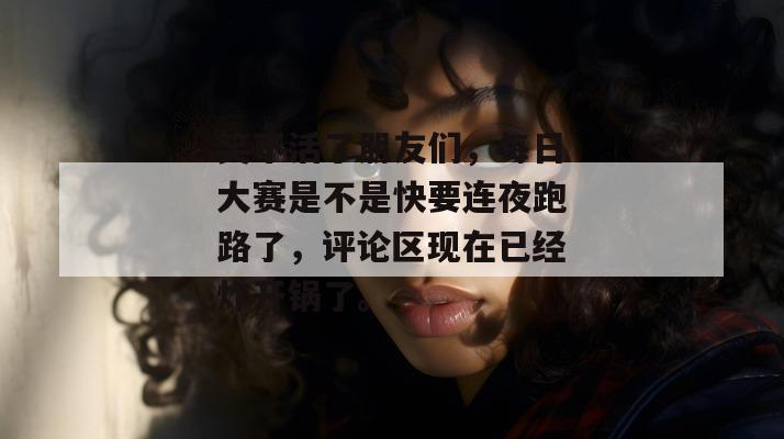 笑不活了朋友们，每日大赛是不是快要连夜跑路了，评论区现在已经炸开锅了。
