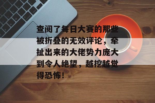 查阅了每日大赛的那些被折叠的无效评论，牵扯出来的大佬势力庞大到令人绝望，越挖越觉得恐怖！