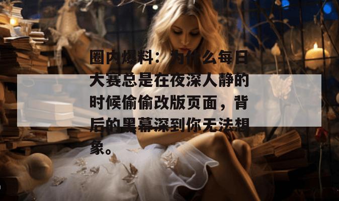 圈内爆料：为什么每日大赛总是在夜深人静的时候偷偷改版页面，背后的黑幕深到你无法想象。